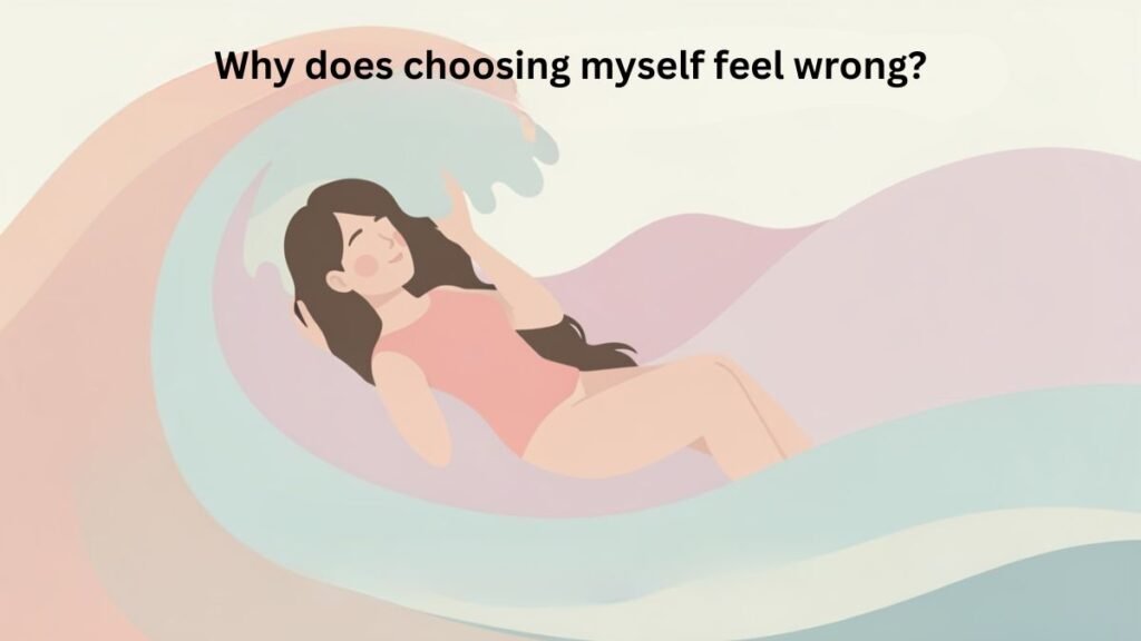 Why does choosing myself feel wrong