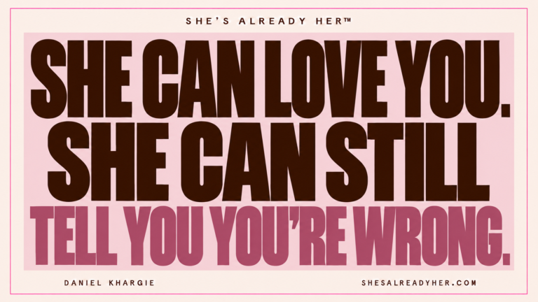 She can love you. She can still tell you you’re wrong. She’s Already Her™ by Daniel Khargie.