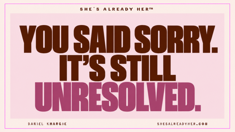 You said sorry. It’s still unresolved. She’s Already Her™ by Daniel Khargie.