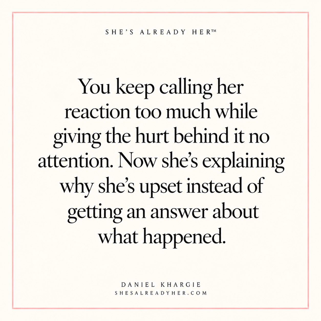 You keep calling her reaction too much while giving the hurt behind it no attention. Now she’s explaining why she’s upset instead of getting an answer about what happened.