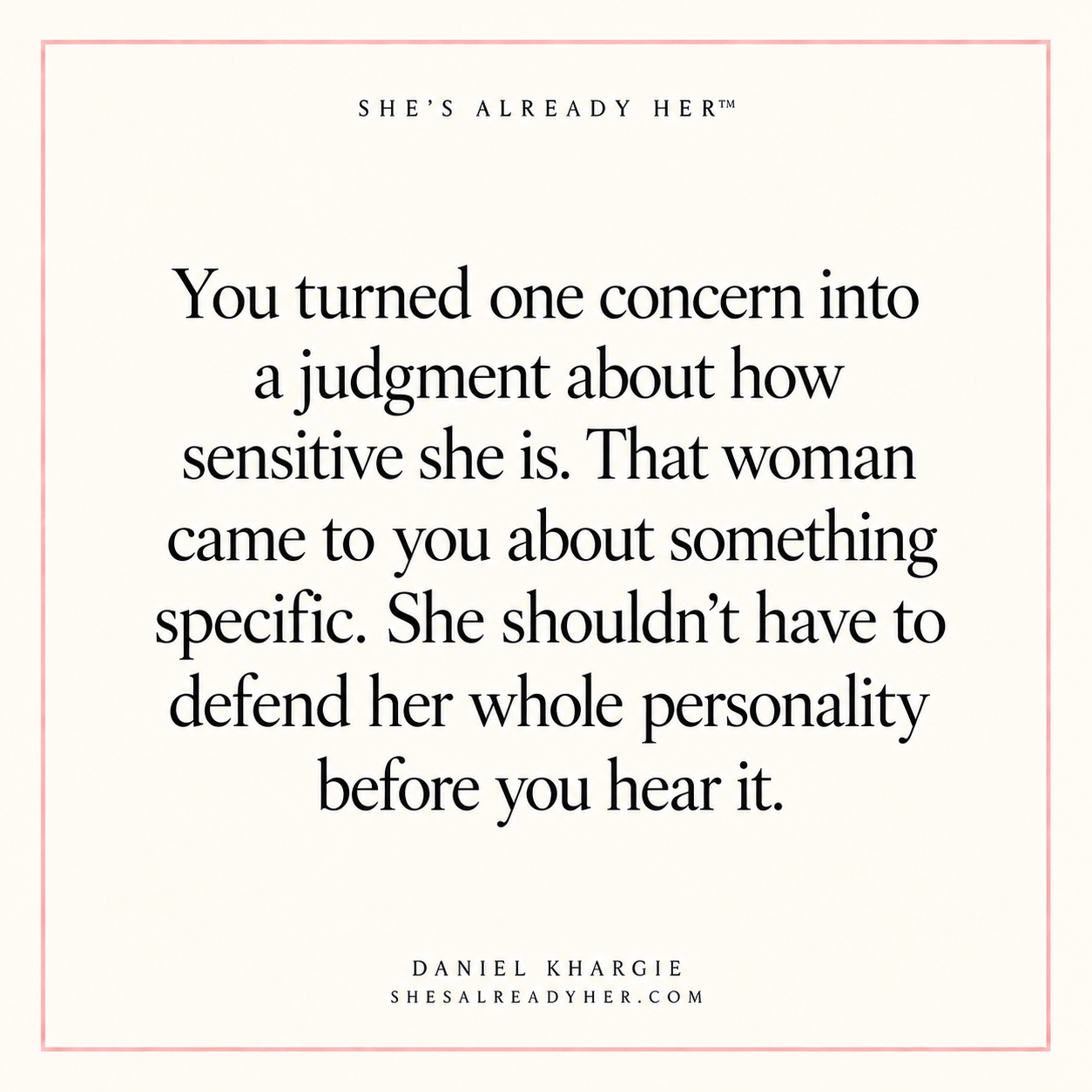 You turned one concern into a judgment about how sensitive she is. That woman came to you about something specific. She shouldn’t have to defend her whole personality before you hear it.