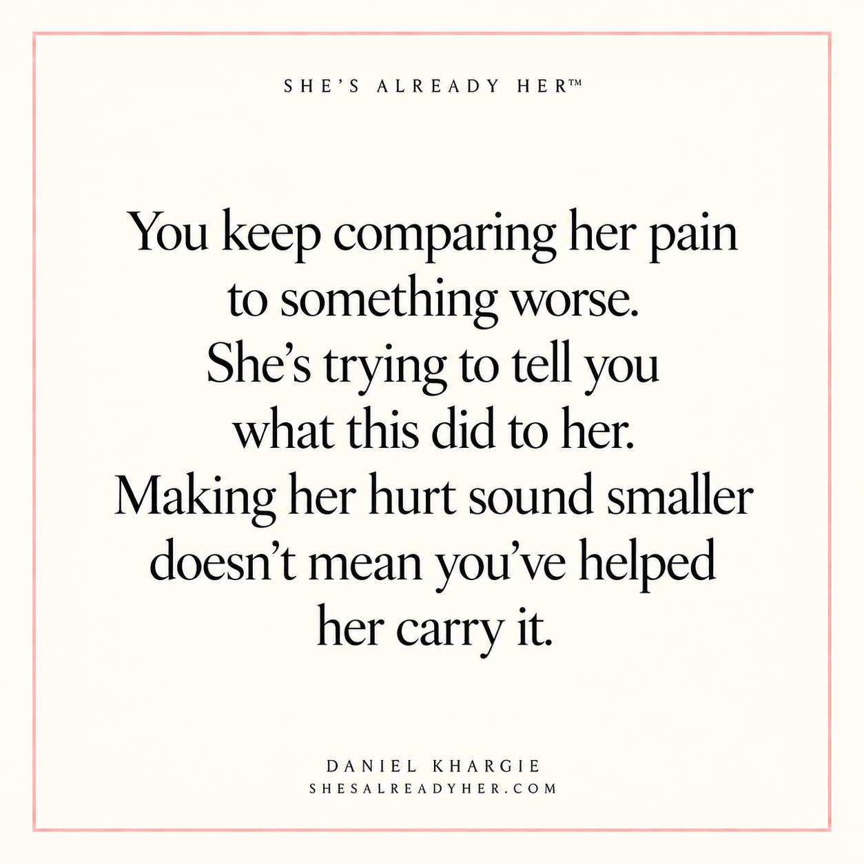 You keep comparing her pain to something worse. She’s trying to tell you what this did to her. Making her hurt sound smaller doesn’t mean you’ve helped her carry it.