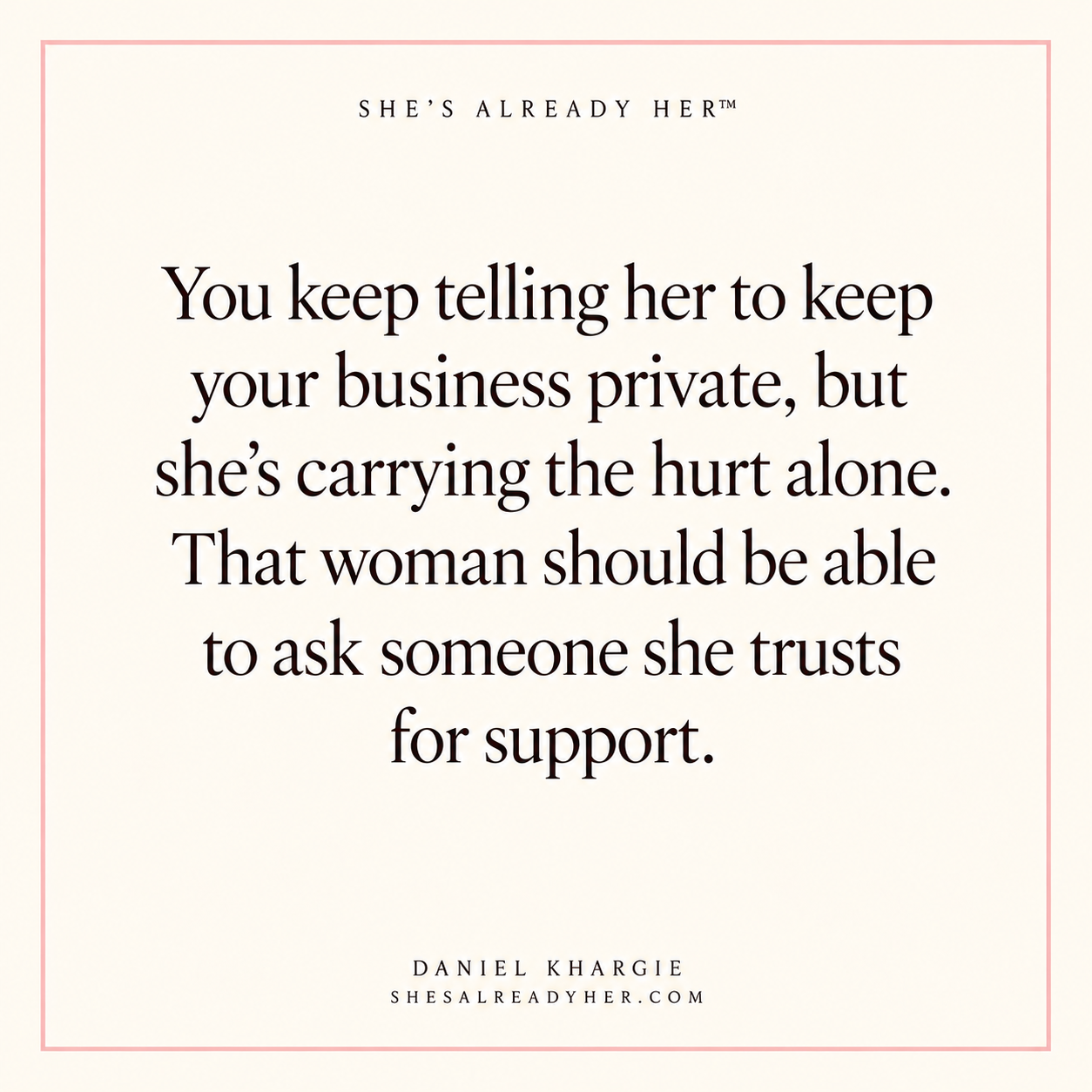 You keep telling her to keep your business private, but she’s carrying the hurt alone. That woman should be able to ask someone she trusts for support.