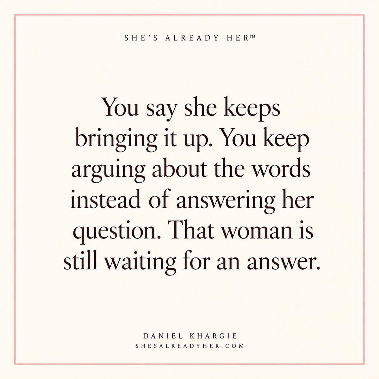 You say she keeps bringing it up. You keep arguing about the words instead of answering her question. That woman is still waiting for an answer.