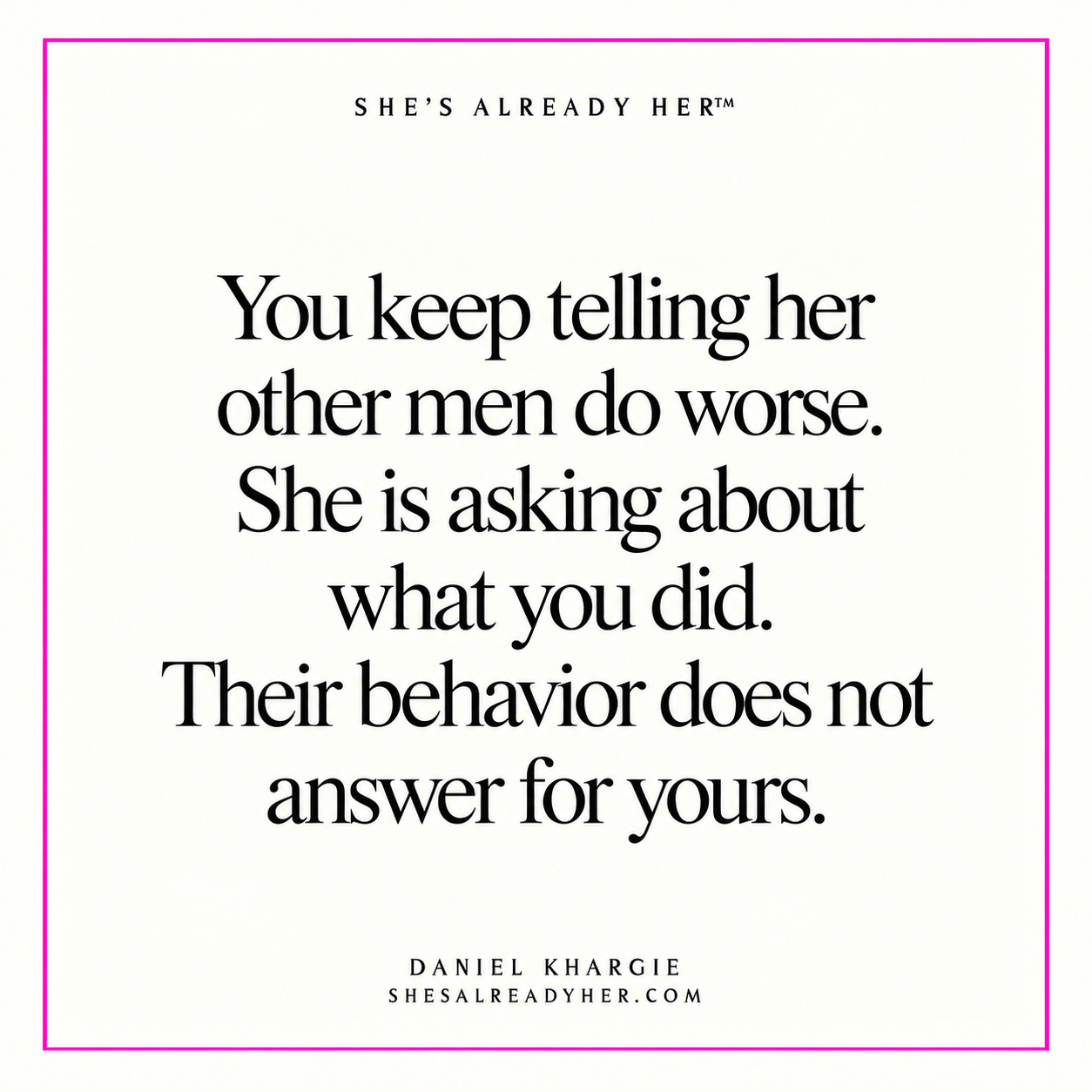 You keep telling her other men do worse. She is asking about what you did. Their behavior does not answer for yours.