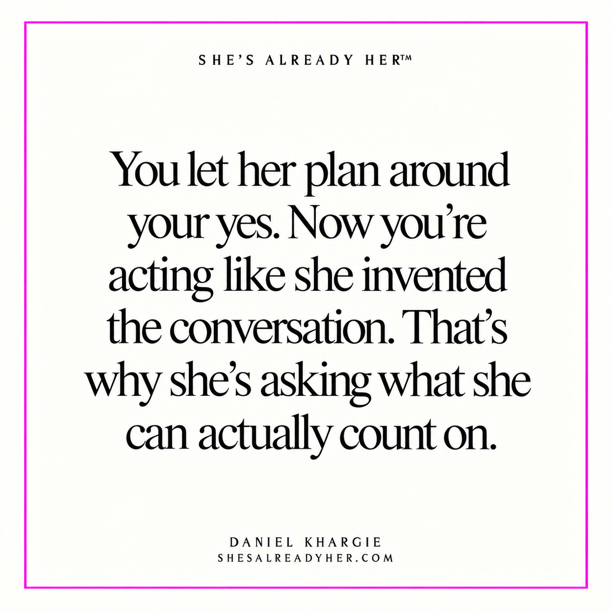 You let her plan around your yes. Now you’re acting like she invented the conversation. That’s why she’s asking what she can actually count on.