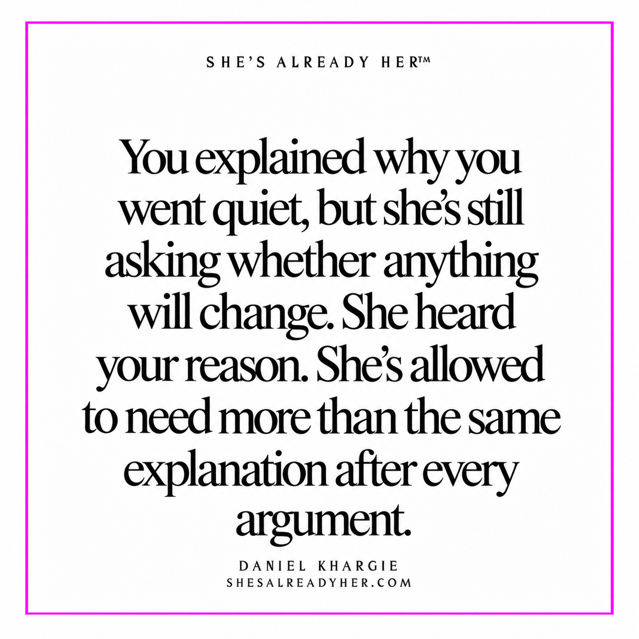 You explained why you went quiet, but she’s still asking whether anything will change. She heard your reason. She’s allowed to need more than the same explanation after every argument.