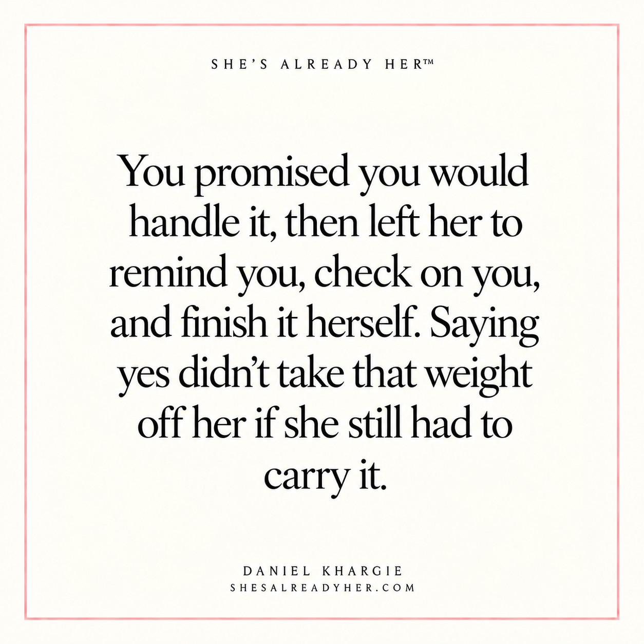 You promised you would handle it, then left her to remind you, check on you, and finish it herself. Saying yes didn’t take that weight off her if she still had to carry it.