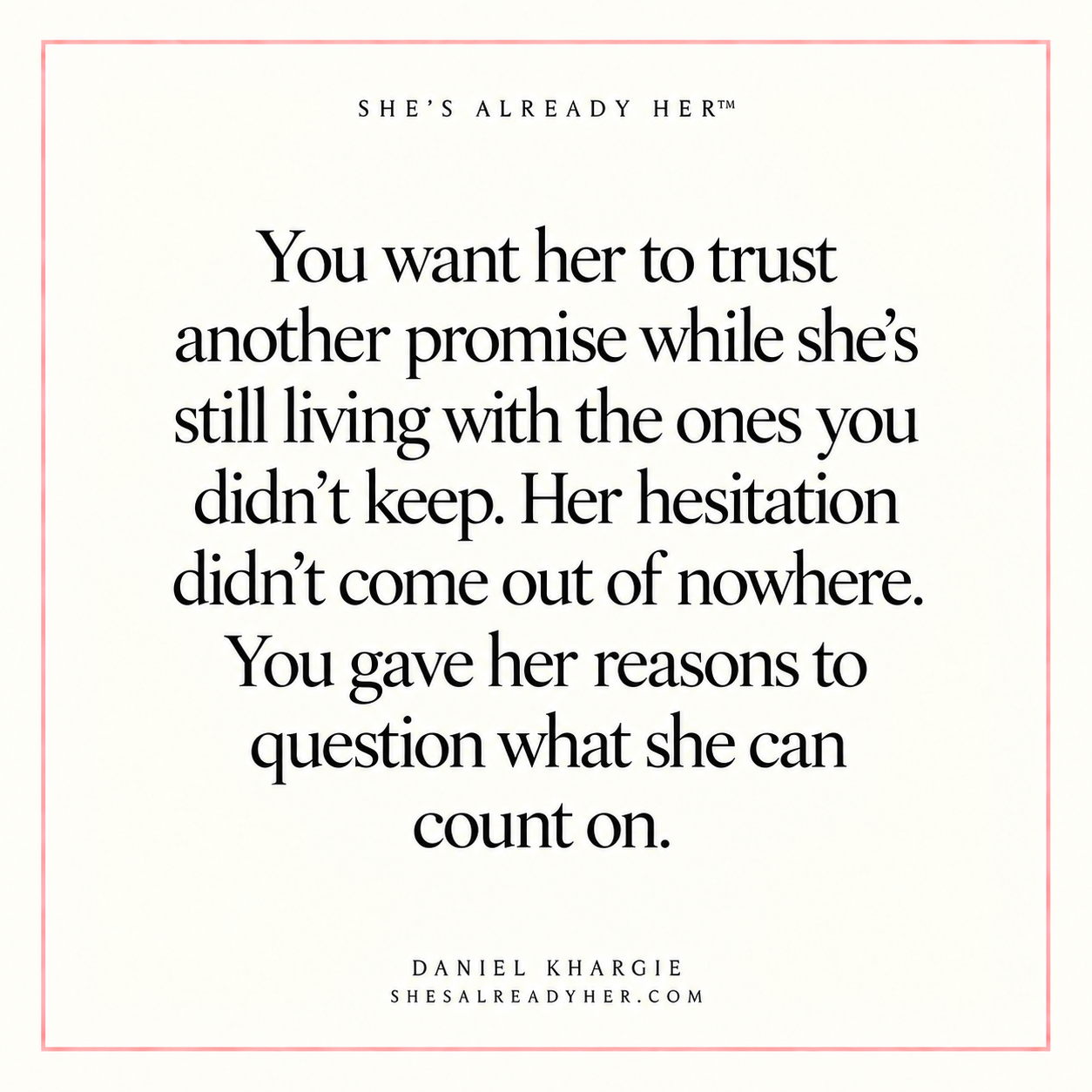 You want her to trust another promise while she’s still living with the ones you didn’t keep. Her hesitation didn’t come out of nowhere. You gave her reasons to question what she can count on.