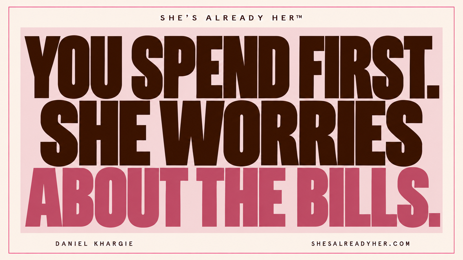 You spend first. She worries about the bills. She’s Already Her™ by Daniel Khargie.