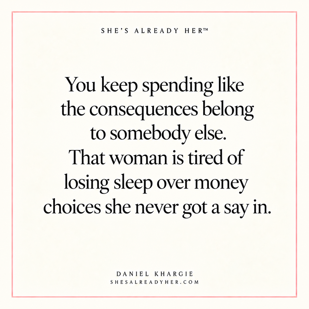You keep spending like the consequences belong to somebody else. That woman is tired of losing sleep over money choices she never got a say in.