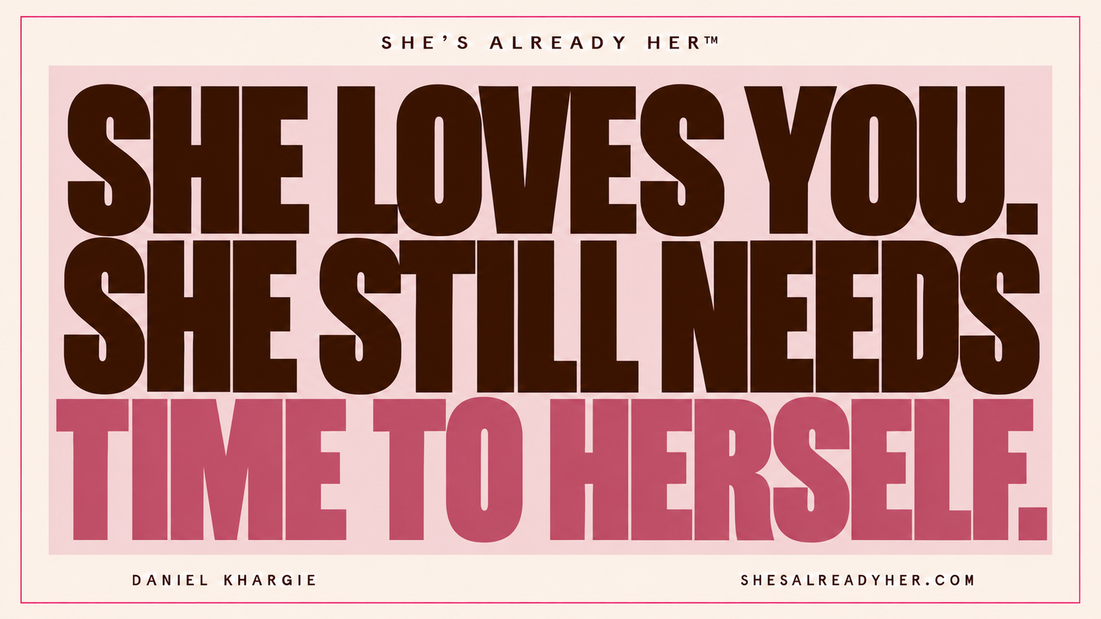 She loves you. She still needs time to herself. She’s Already Her™ by Daniel Khargie.