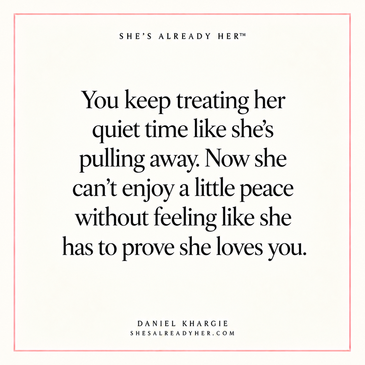 You keep treating her quiet time like she’s pulling away. Now she can’t enjoy a little peace without feeling like she has to prove she loves you.
