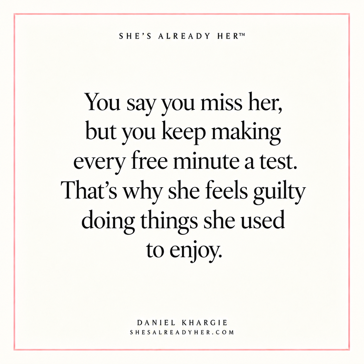 You say you miss her, but you keep making every free minute a test. That’s why she feels guilty doing things she used to enjoy.
