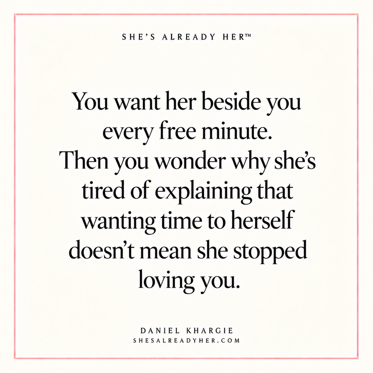 You want her beside you every free minute. Then you wonder why she’s tired of explaining that wanting time to herself doesn’t mean she stopped loving you.
