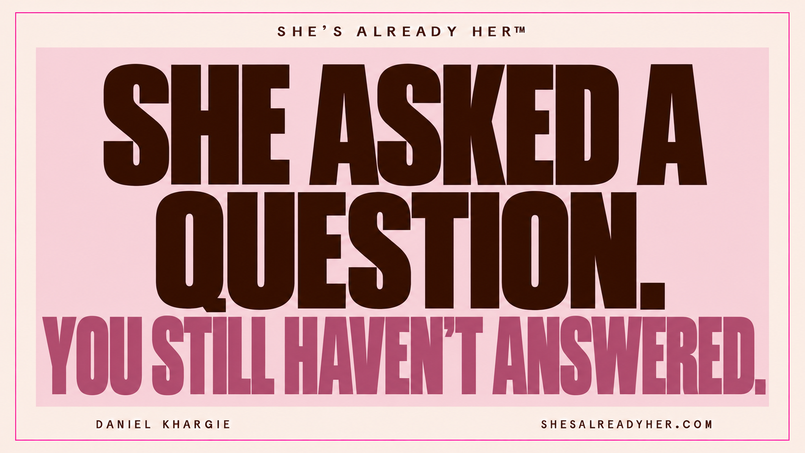 She asked a question. You still haven’t answered. She’s Already Her™ by Daniel Khargie.