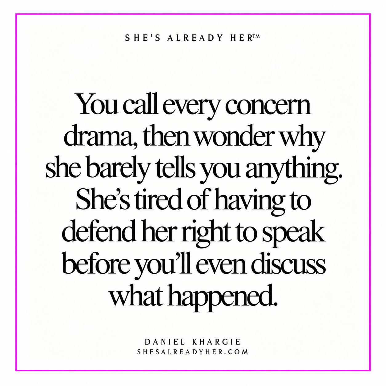 You call every concern drama, then wonder why she barely tells you anything. She’s tired of having to defend her right to speak before you’ll even discuss what happened.