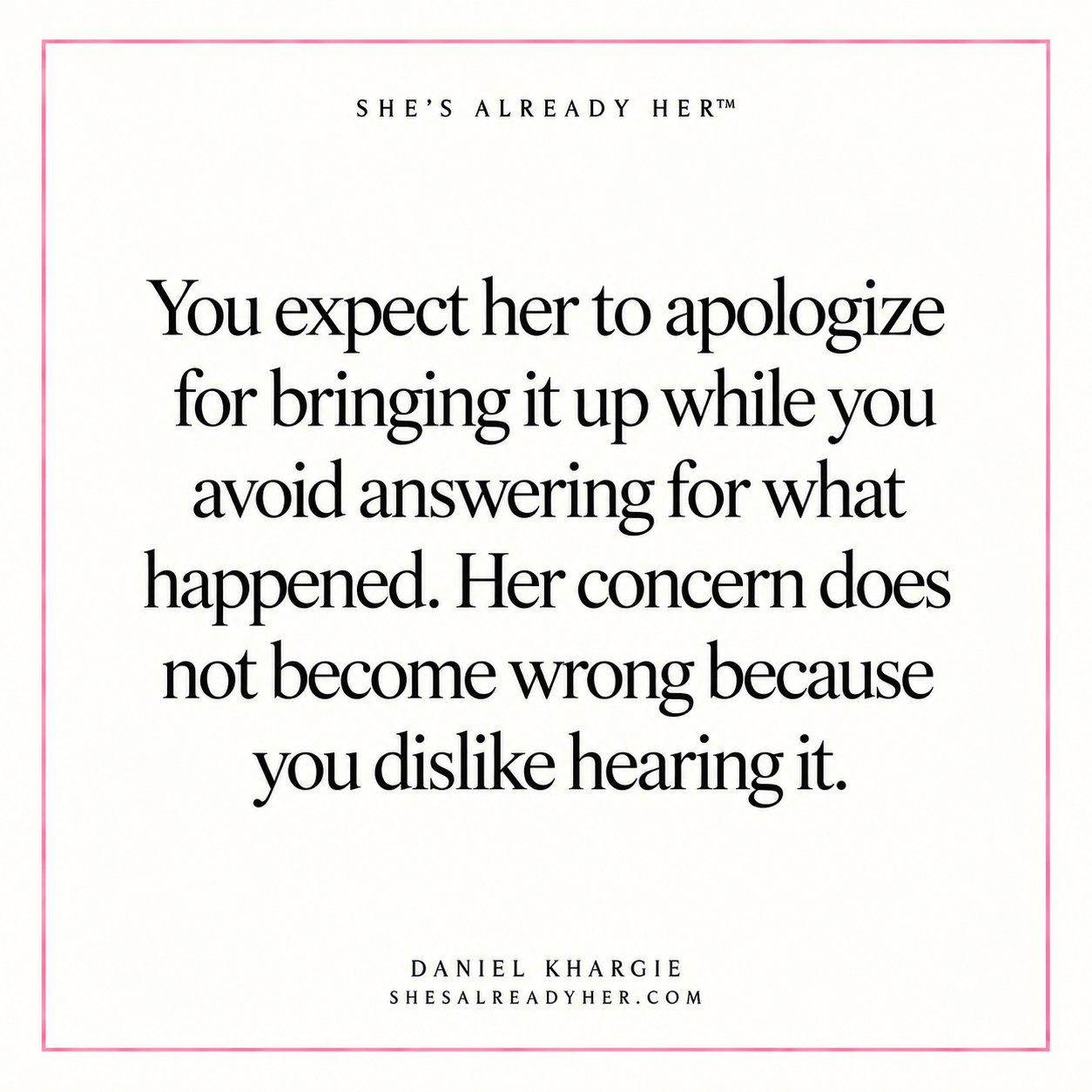 You expect her to apologize for bringing it up while you avoid answering for what happened. Her concern does not become wrong because you dislike hearing it.