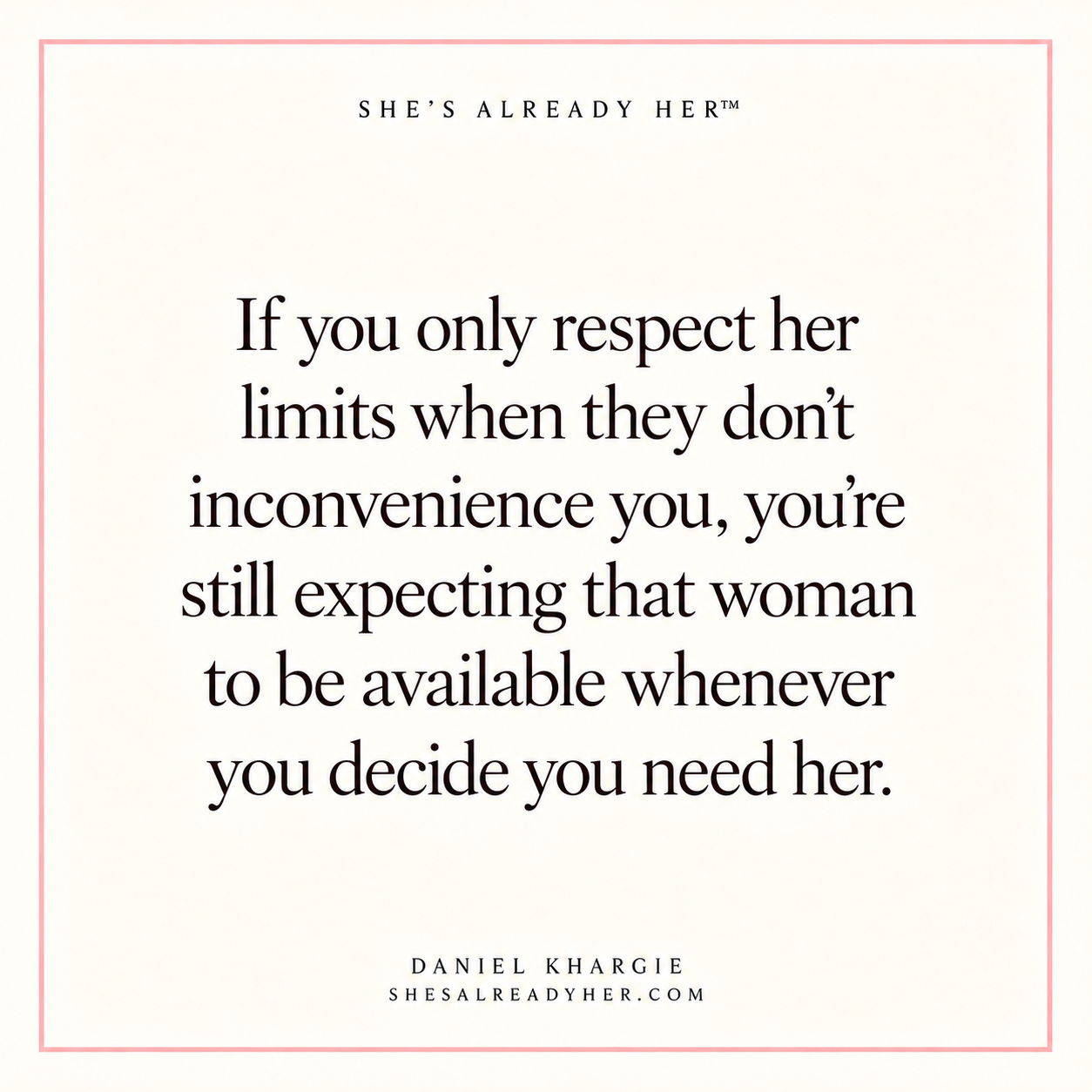 If you only respect her limits when they don’t inconvenience you, you’re still expecting that woman to be available whenever you decide you need her.