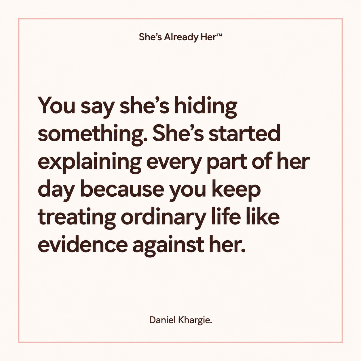 You say she’s hiding something. She’s started explaining every part of her day because you keep treating ordinary life like evidence against her.