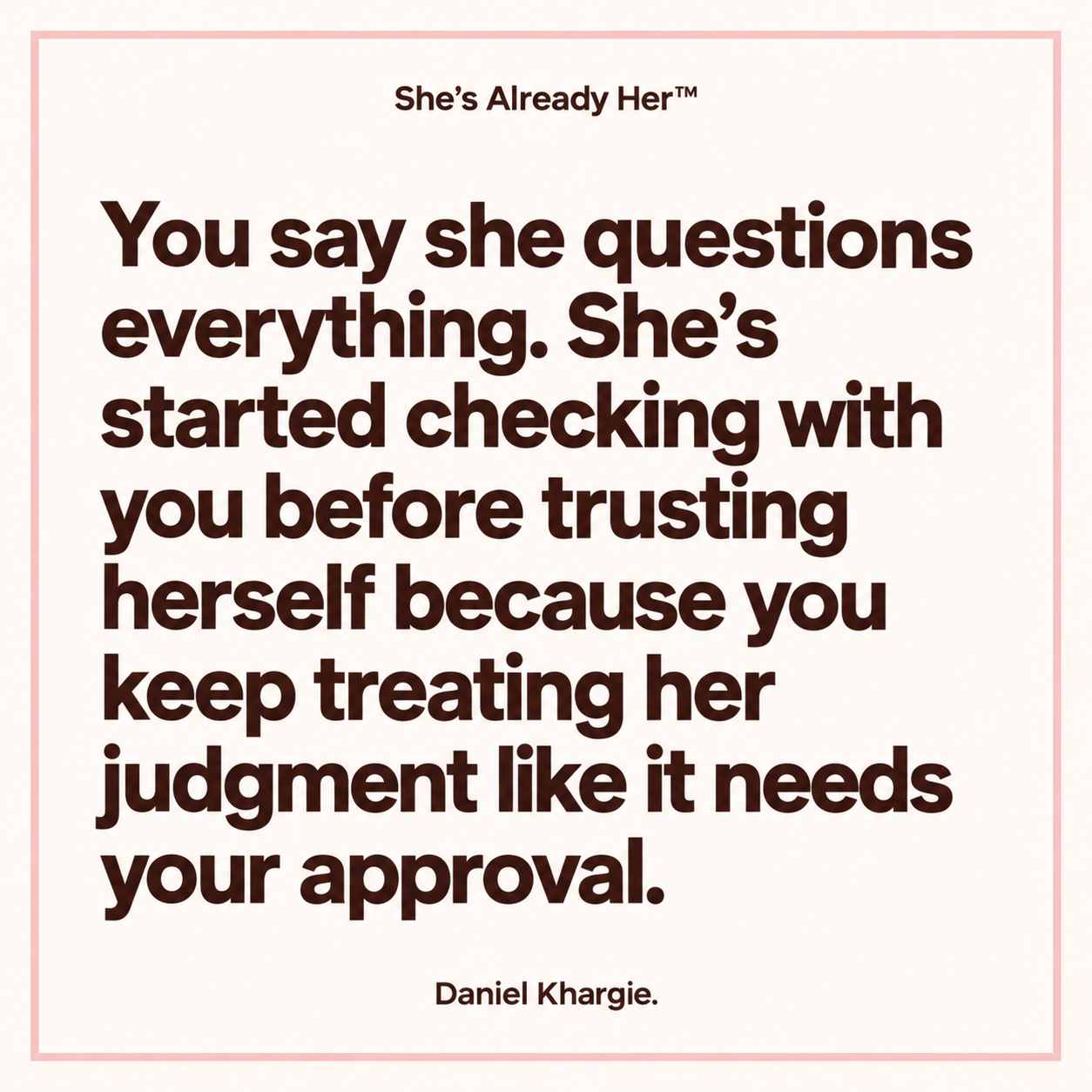 You say she questions everything. She’s started checking with you before trusting herself because you keep treating her judgment like it needs your approval.