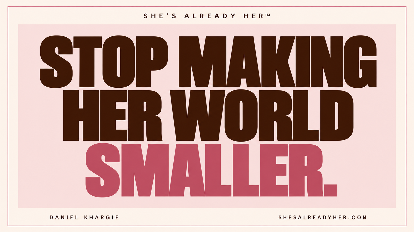 Stop making her world smaller. She’s Already Her™ by Daniel Khargie.