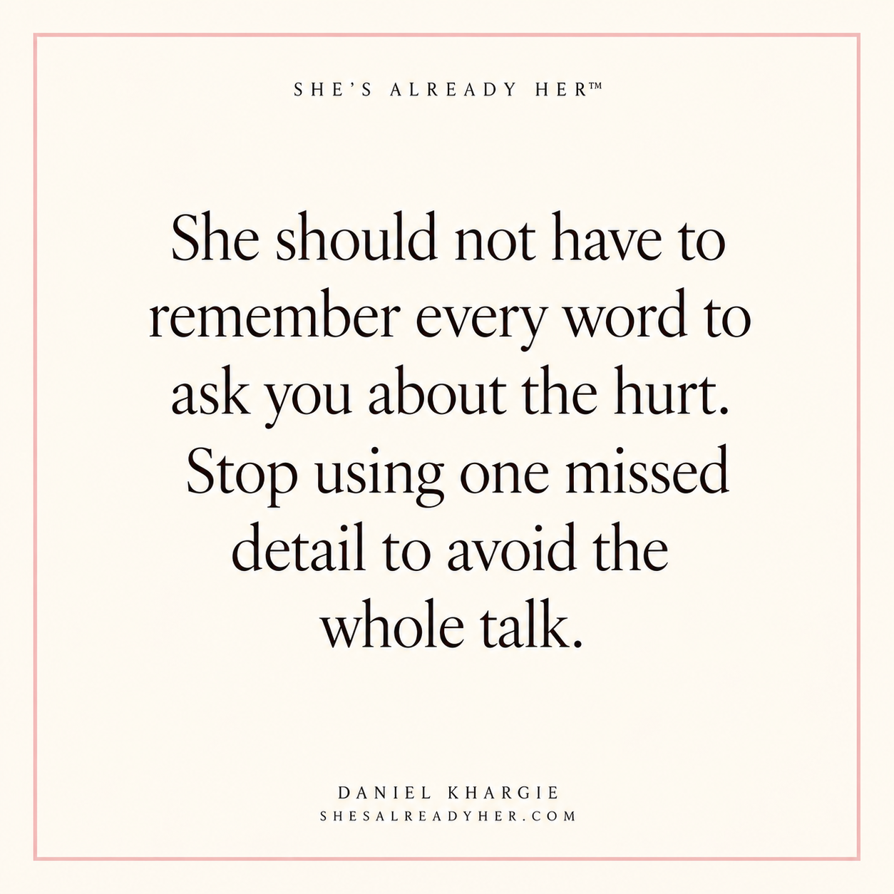 She should not have to remember every word to ask you about the hurt. Stop using one missed detail to avoid the whole talk.