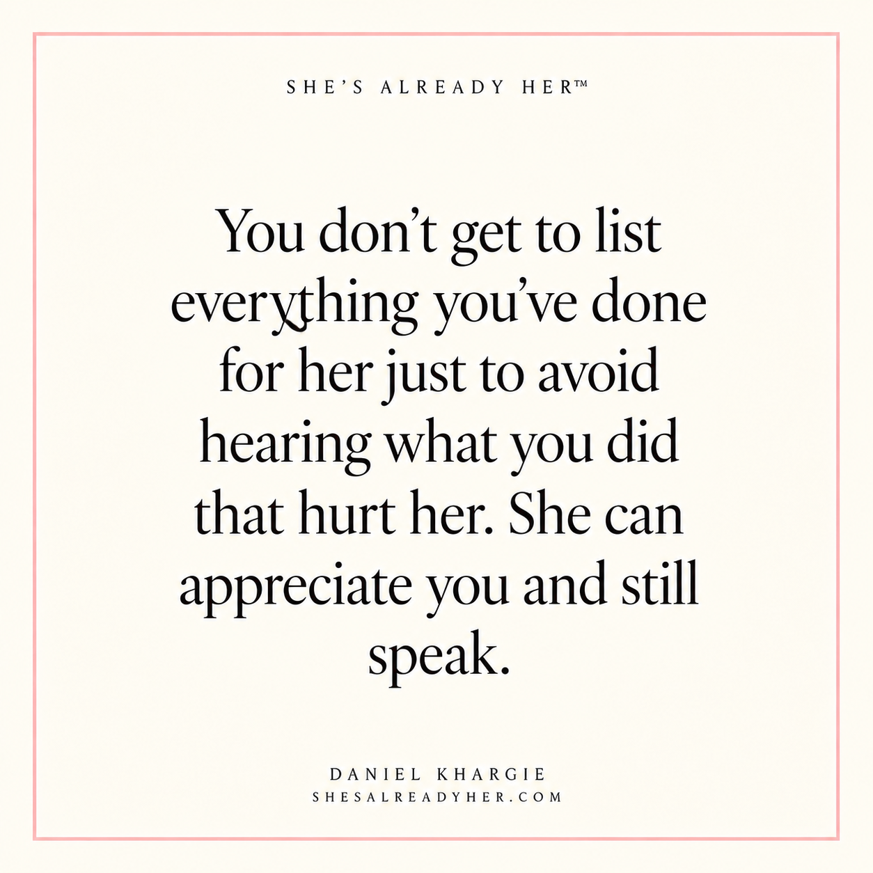 You don’t get to list everything you’ve done for her just to avoid hearing what you did that hurt her. She can appreciate you and still speak.