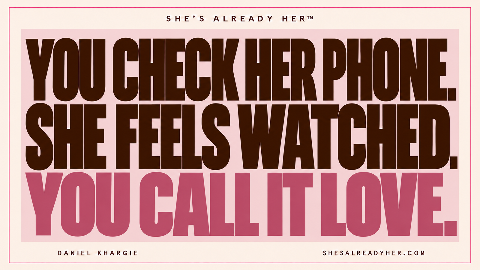 You check her phone. She feels watched. You call it love. She’s Already Her™ by Daniel Khargie.