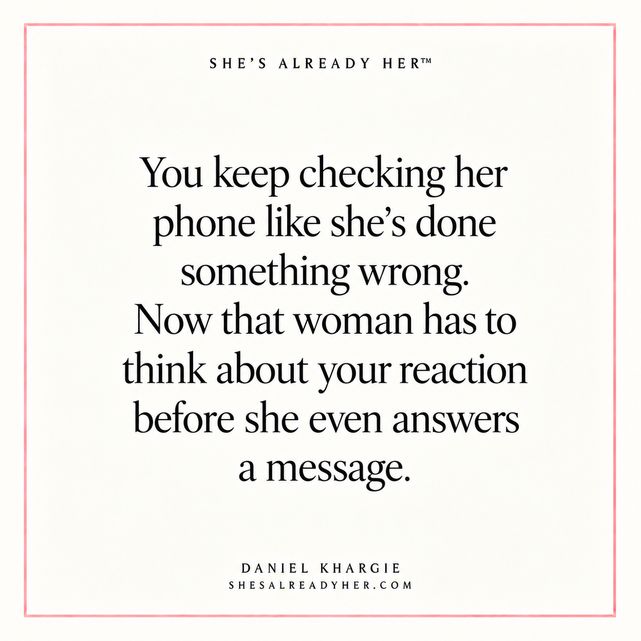 You keep checking her phone like she’s done something wrong. Now that woman has to think about your reaction before she even answers a message.
