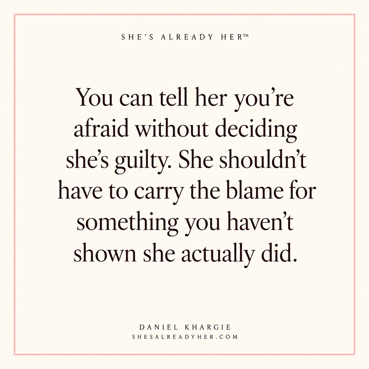 You can tell her you’re afraid without deciding she’s guilty. She shouldn’t have to carry the blame for something you haven’t shown she actually did.