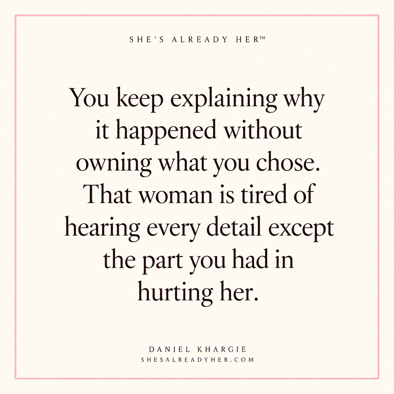 You keep explaining why it happened without owning what you chose. That woman is tired of hearing every detail except the part you had in hurting her.