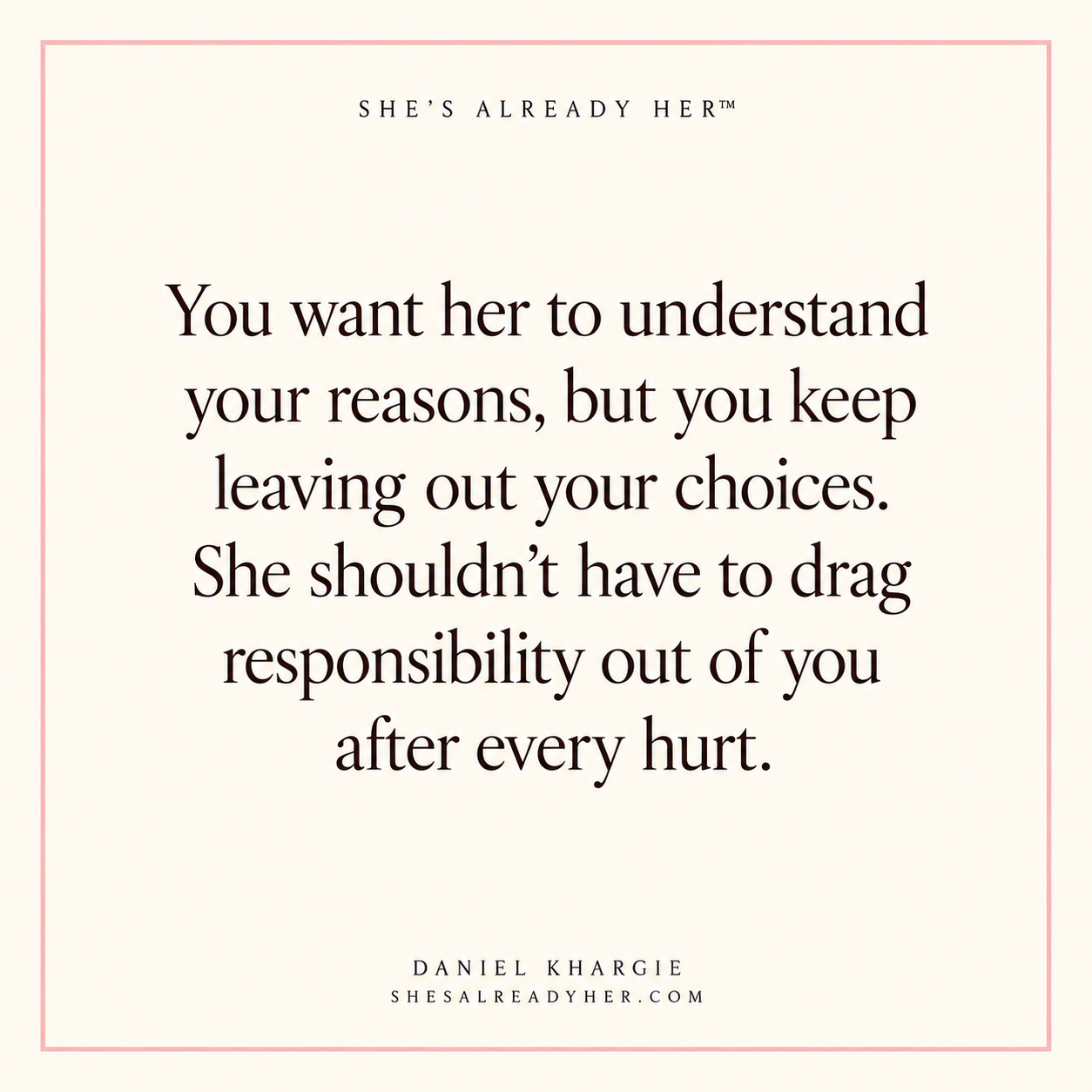 You want her to understand your reasons, but you keep leaving out your choices. She shouldn’t have to drag responsibility out of you after every hurt.