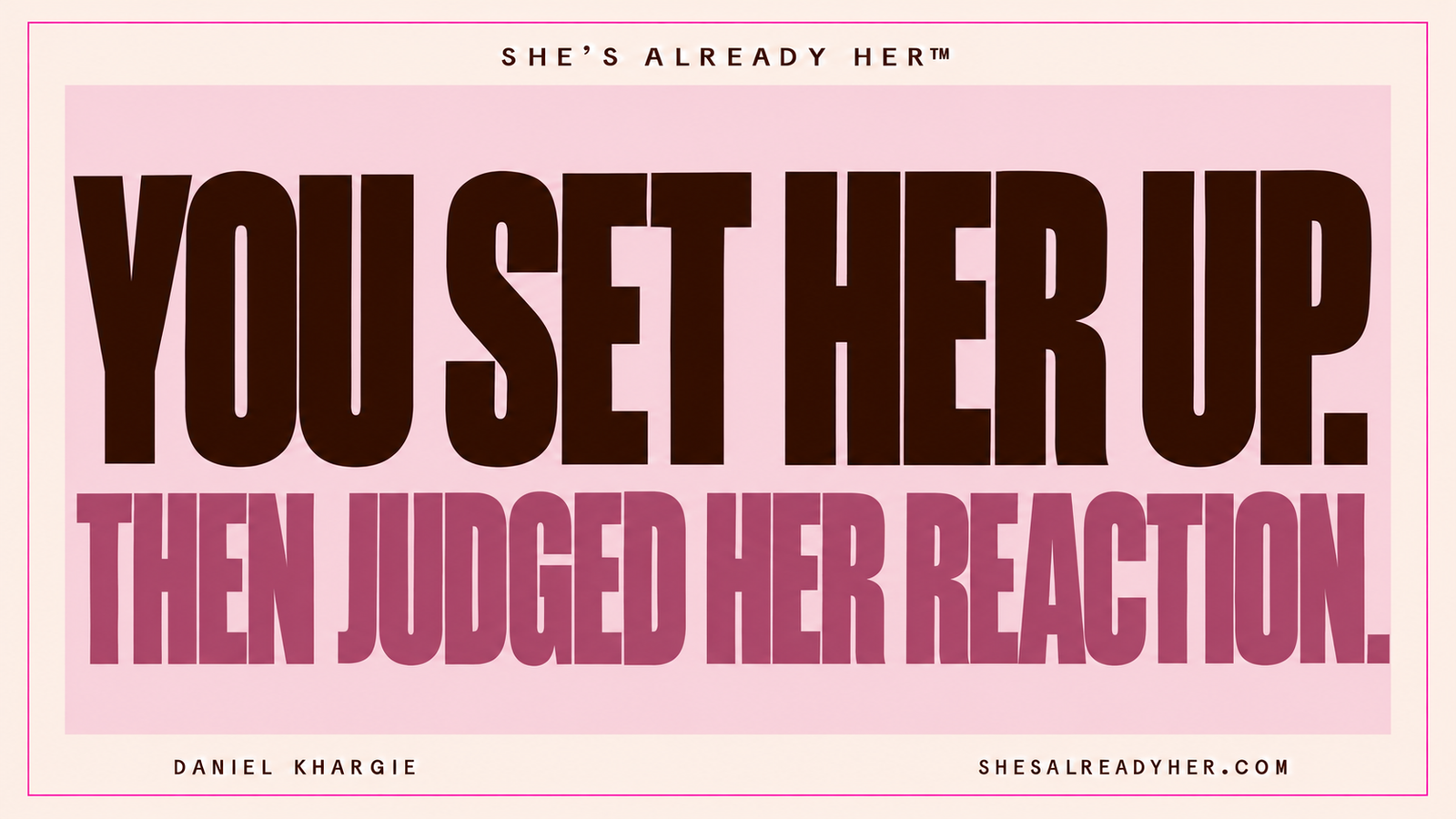 You set her up. Then judged her reaction. She’s Already Her™ by Daniel Khargie.