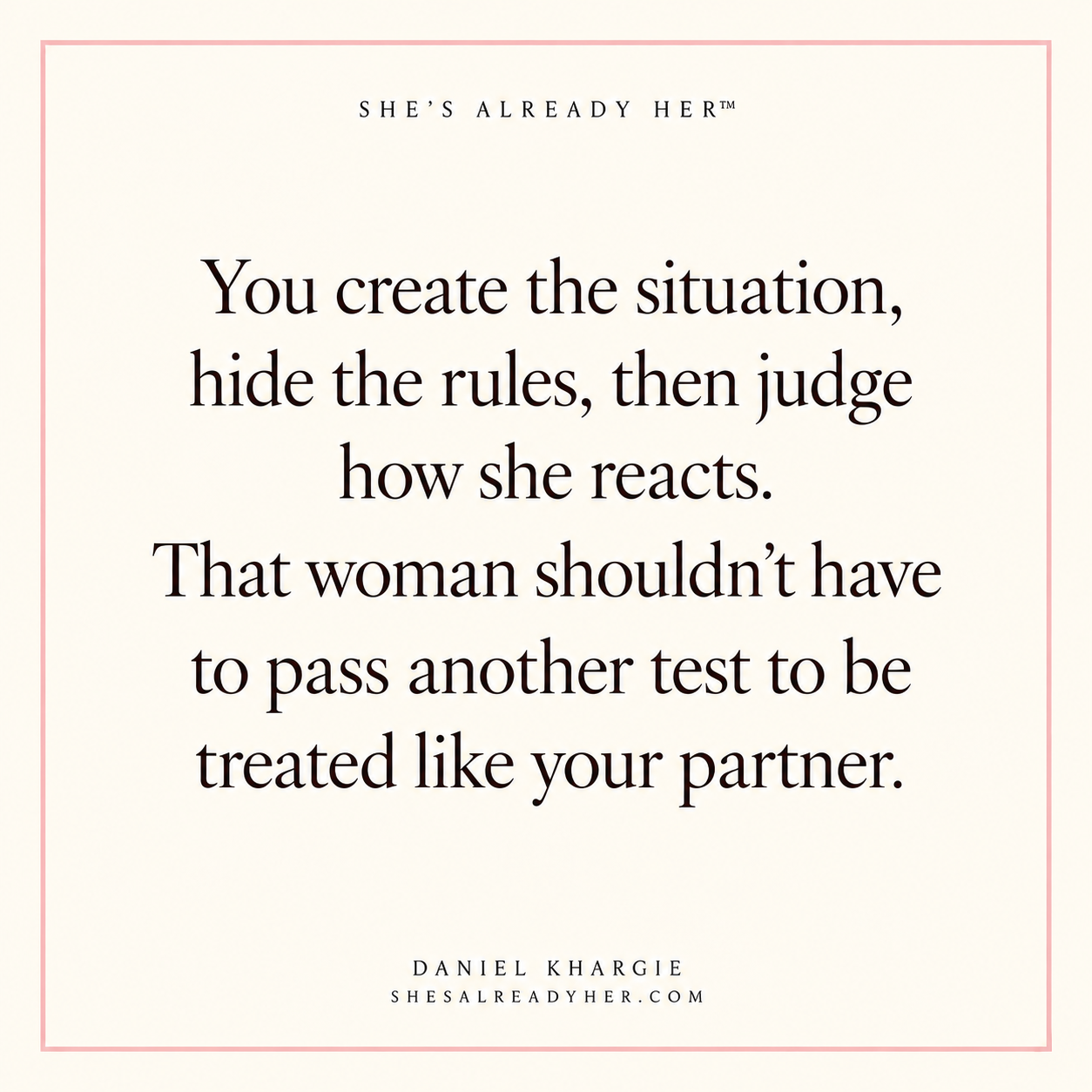You create the situation, hide the rules, then judge how she reacts. That woman shouldn’t have to pass another test to be treated like your partner.