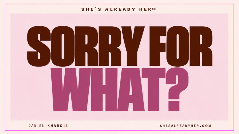 Sorry for what? She’s Already Her™ by Daniel Khargie.