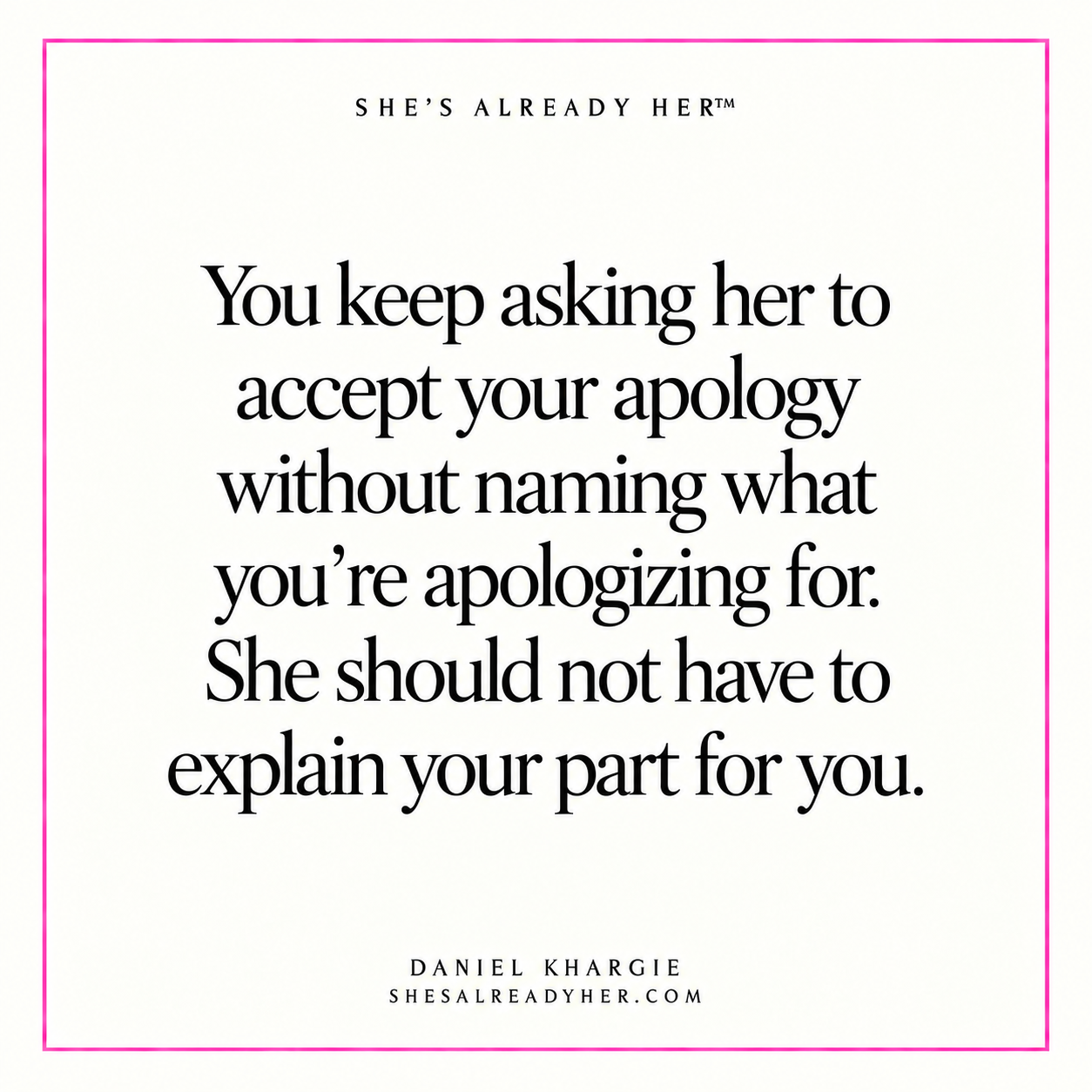 You keep asking her to accept your apology without naming what you’re apologizing for. She should not have to explain your part for you.