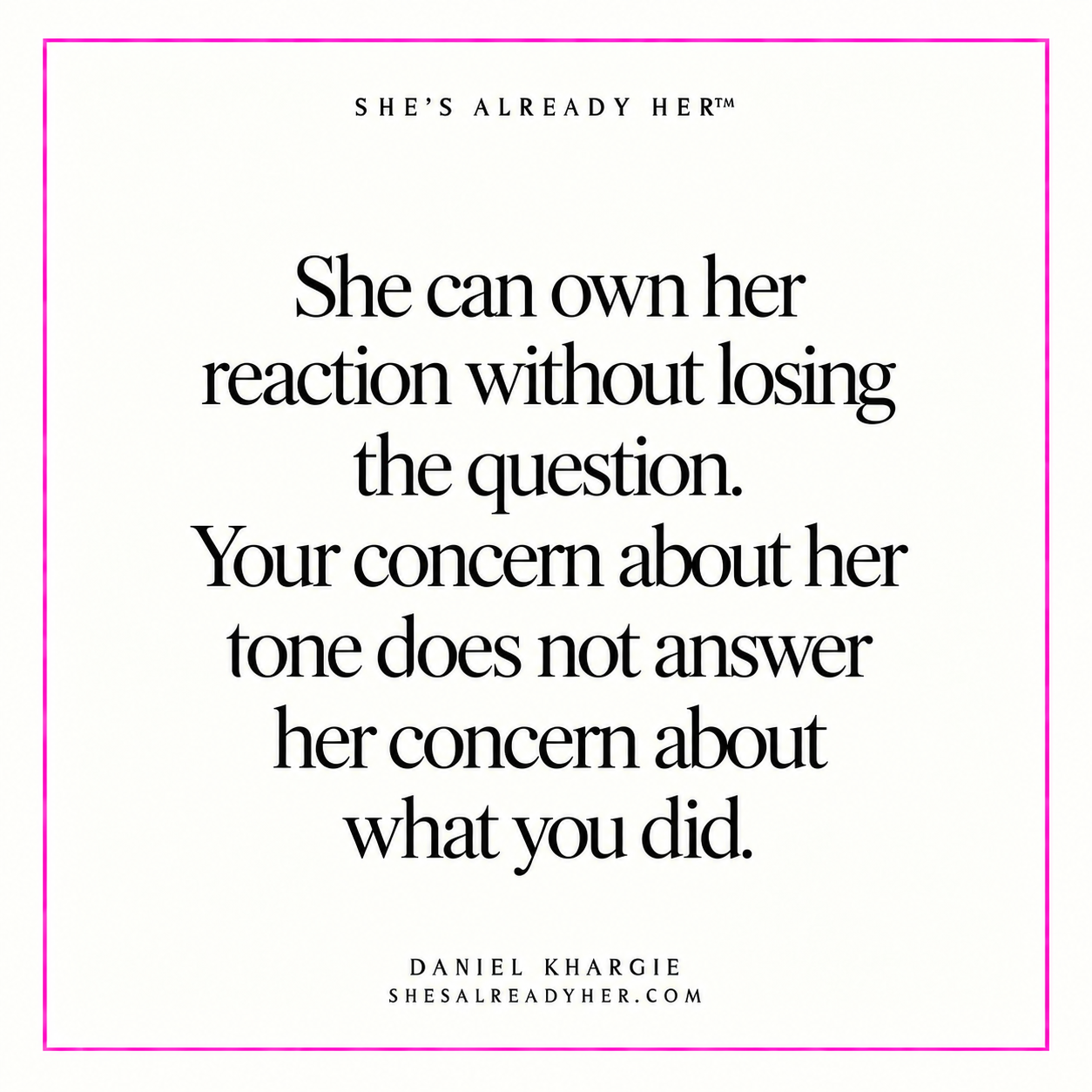 She can own her reaction without losing the question. Your concern about her tone does not answer her concern about what you did.