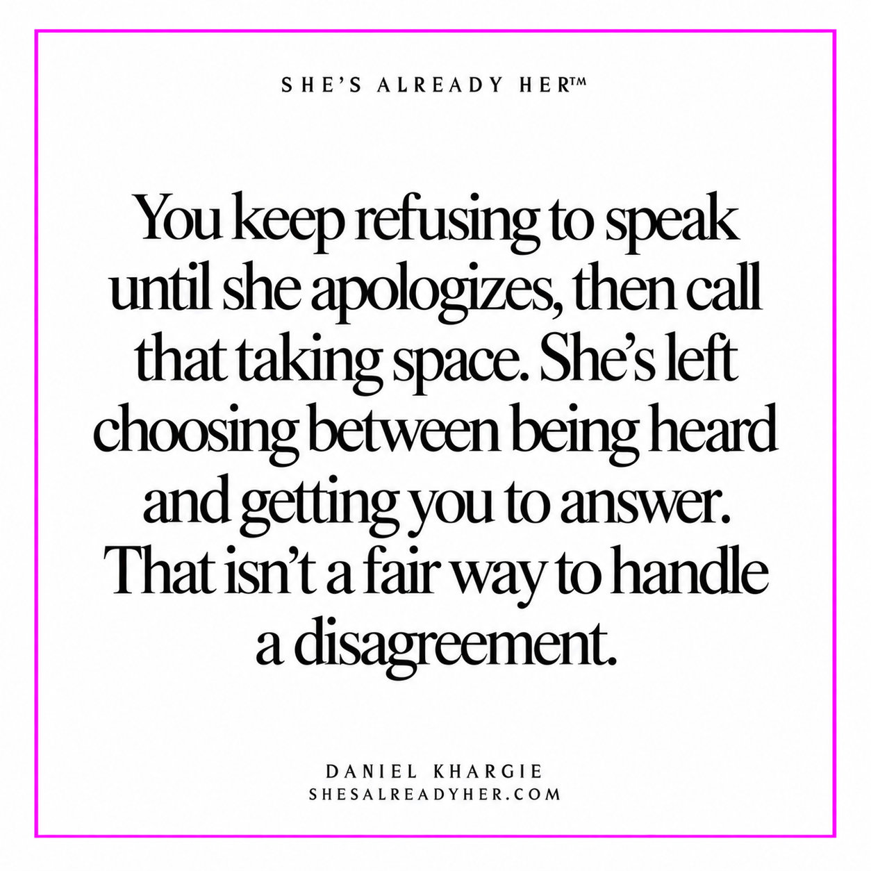 You keep refusing to speak until she apologizes, then call that taking space. She’s left choosing between being heard and getting you to answer. That isn’t a fair way to handle a disagreement.