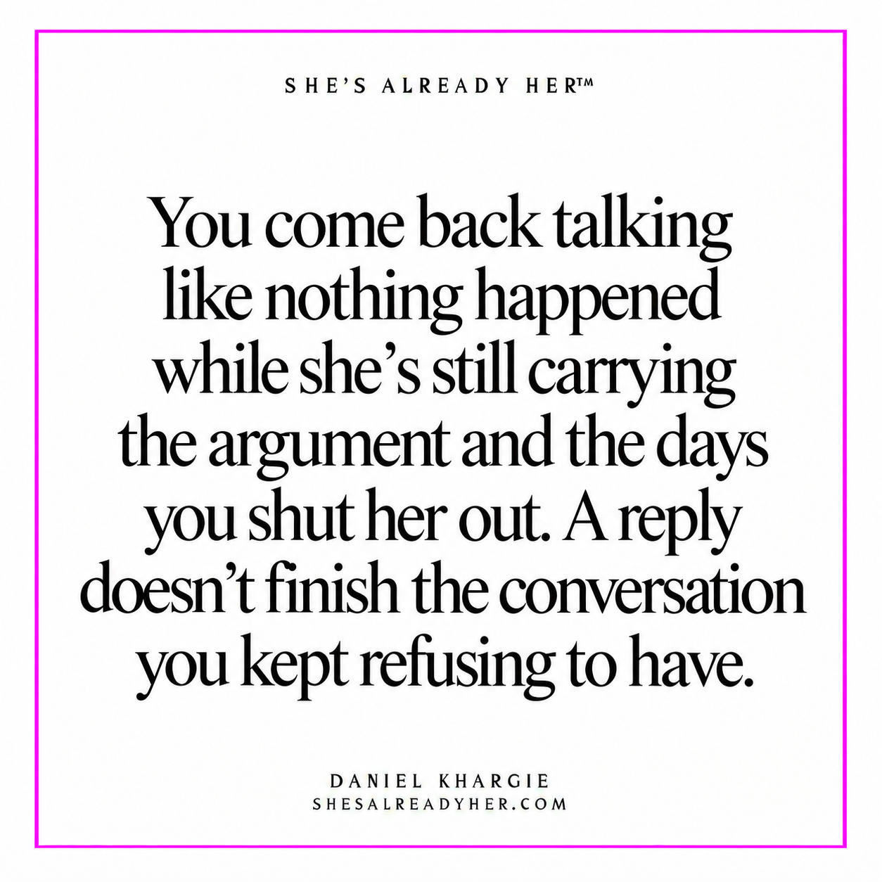 You come back talking like nothing happened while she’s still carrying the argument and the days you shut her out. A reply doesn’t finish the conversation you kept refusing to have.