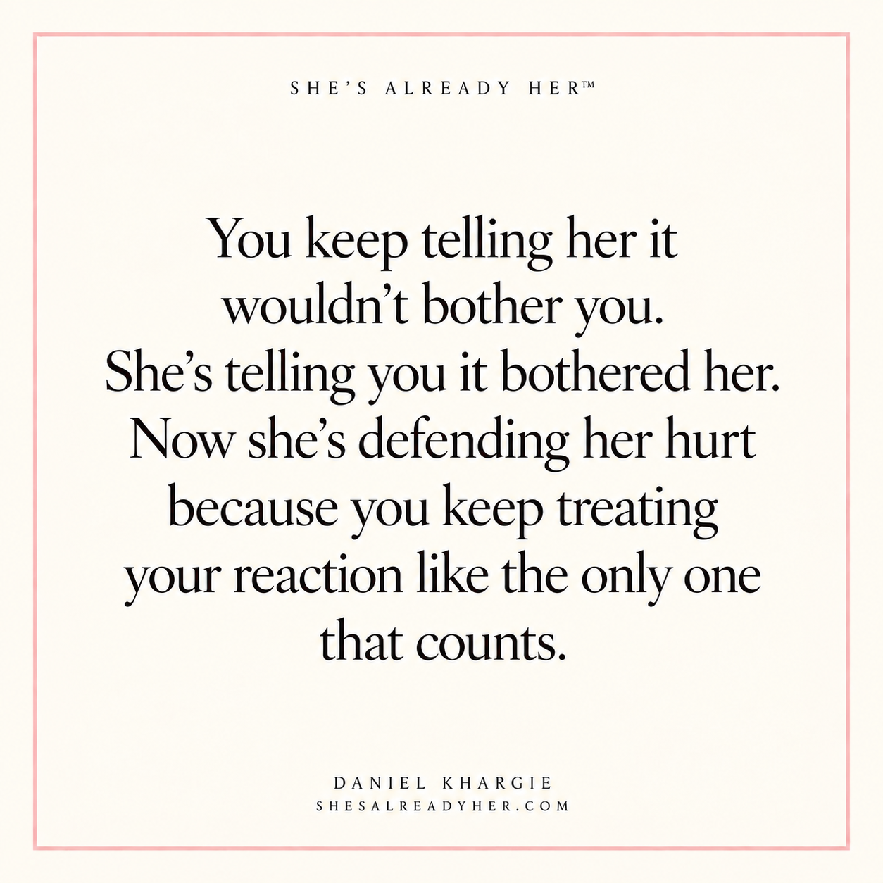 You keep telling her it wouldn’t bother you. She’s telling you it bothered her. Now she’s defending her hurt because you keep treating your reaction like the only one that counts.