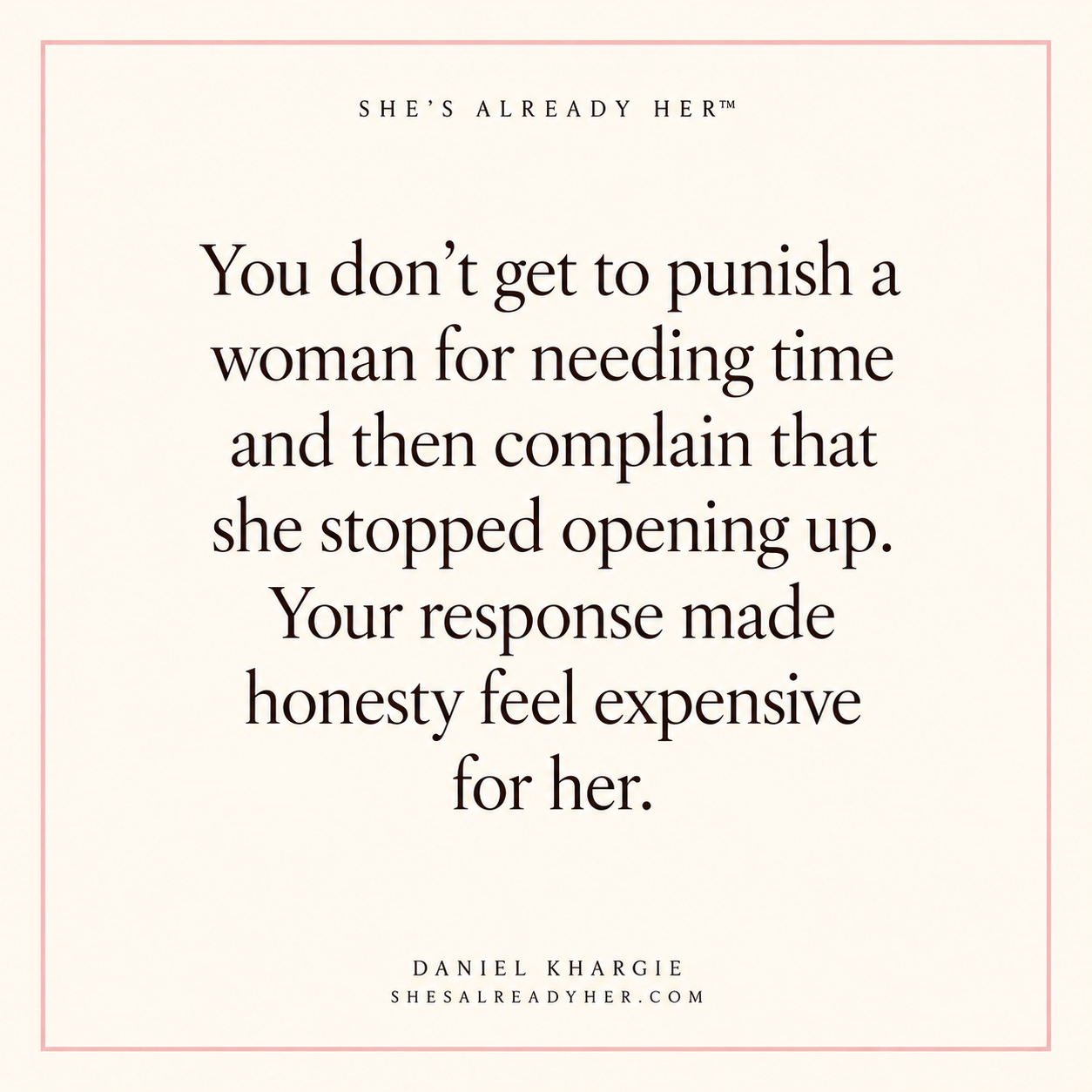 You don’t get to punish a woman for needing time and then complain that she stopped opening up. Your response made honesty feel expensive for her.