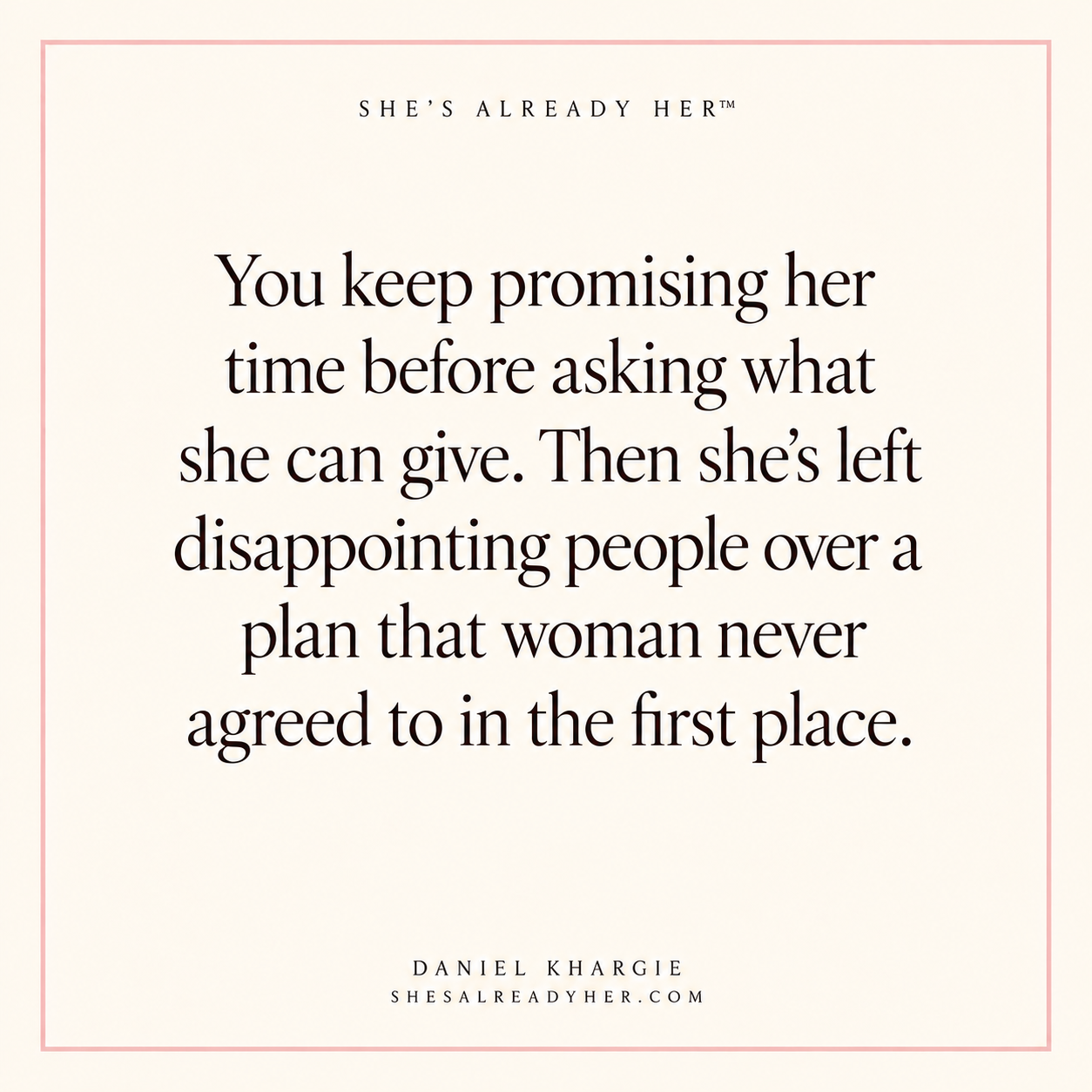 You keep promising her time before asking what she can give. Then she’s left disappointing people over a plan that woman never agreed to in the first place.