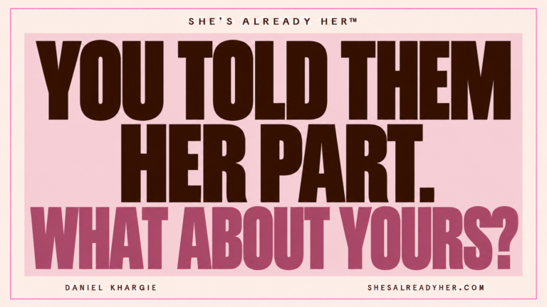 You told them her part. What about yours? She’s Already Her™ by Daniel Khargie.