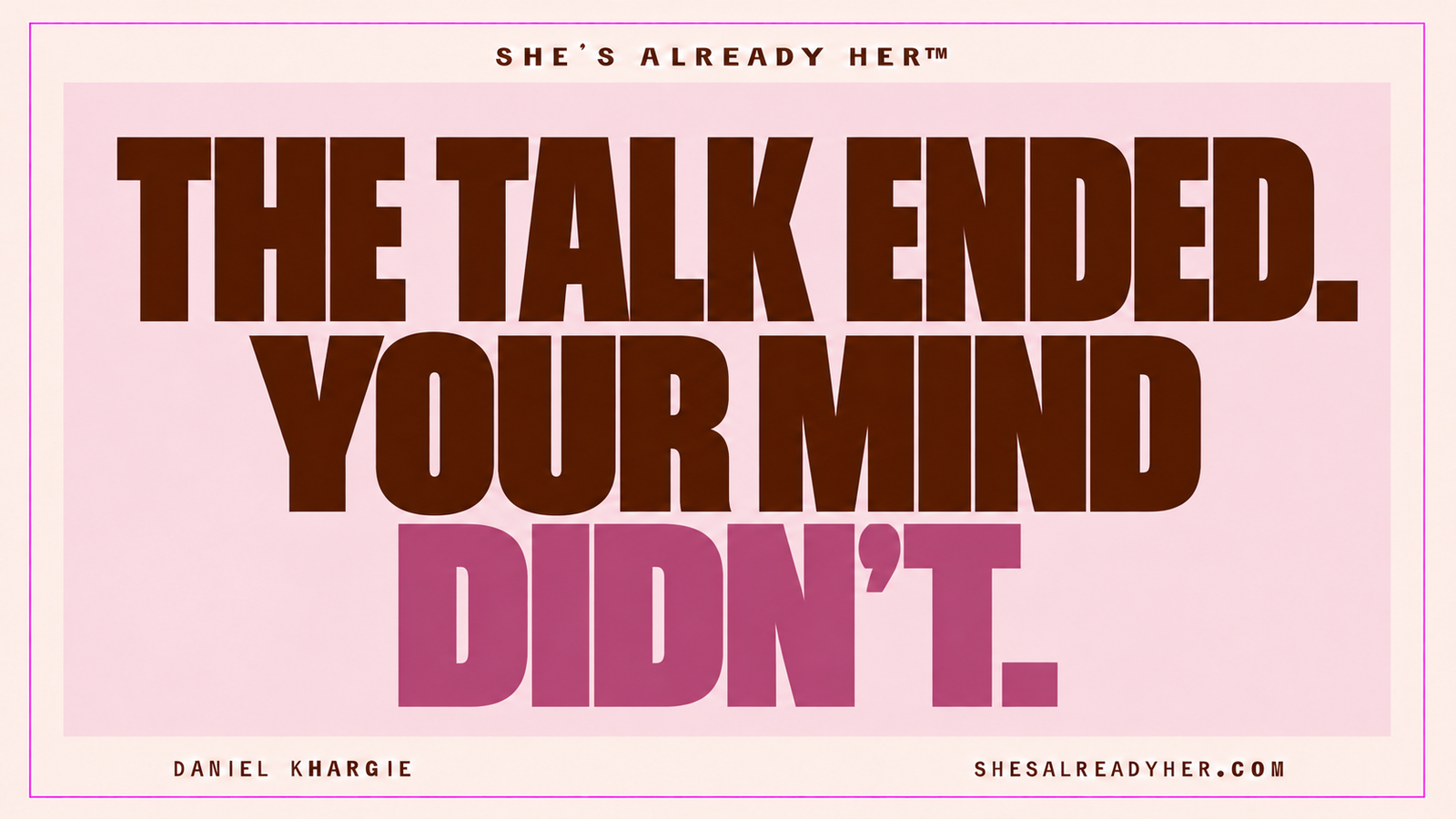 The talk ended. Your mind didn’t. She’s Already Her™ by Daniel Khargie.