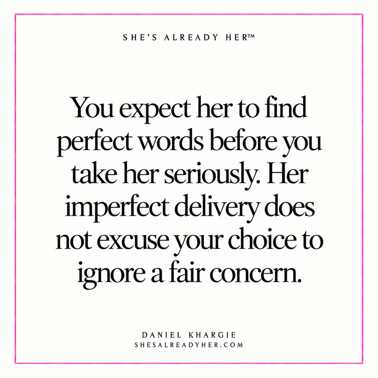 You expect her to find perfect words before you take her seriously. Her imperfect delivery does not excuse your choice to ignore a fair concern.