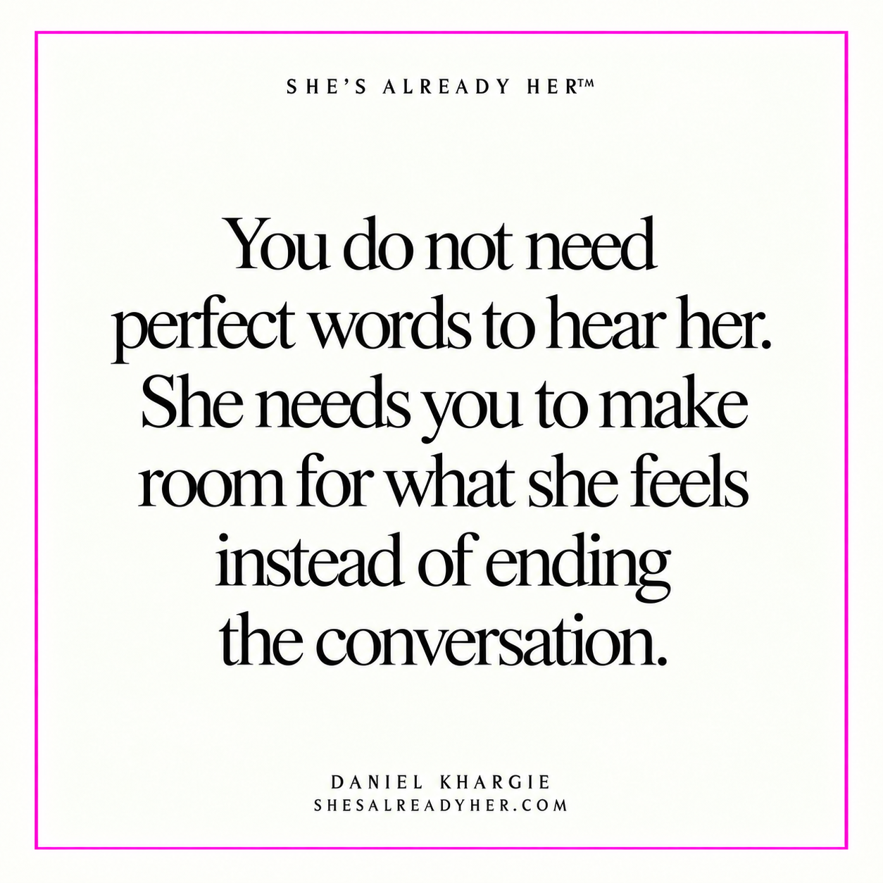 You do not need perfect words to hear her. She needs you to make room for what she feels instead of ending the conversation.