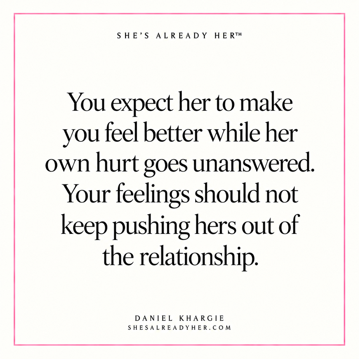 You expect her to make you feel better while her own hurt goes unanswered. Your feelings should not keep pushing hers out of the relationship.