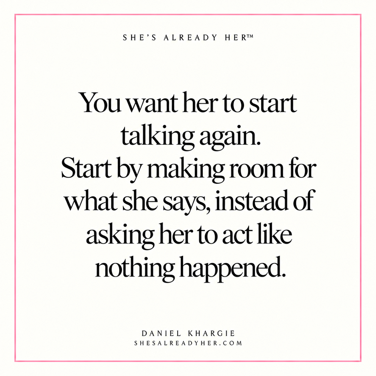 You want her to start talking again. Start by making room for what she says, instead of asking her to act like nothing happened.