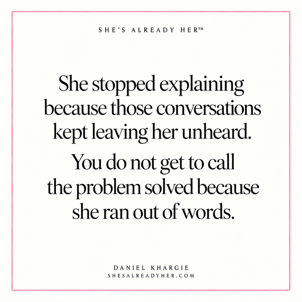 She stopped explaining because those conversations kept leaving her unheard. You do not get to call the problem solved because she ran out of words.